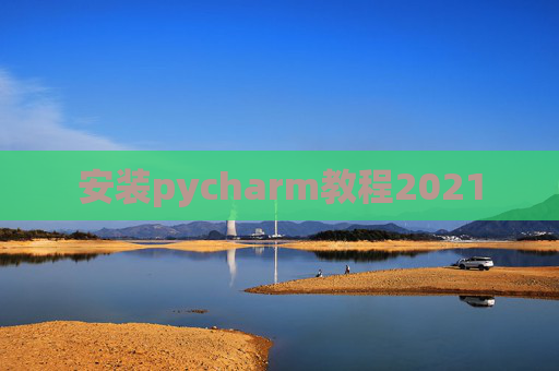安装pycharm教程2021